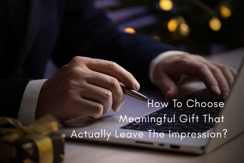 How To Choose Meaningful Gift That Actually Leave The Impression?